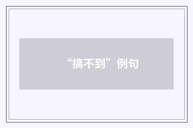 “搞不到”例句