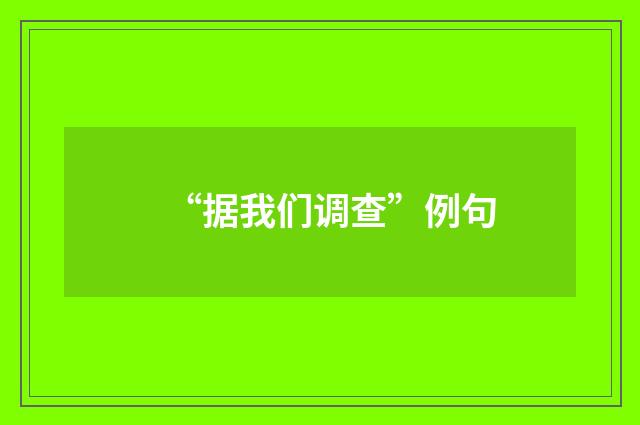 “据我们调查”例句