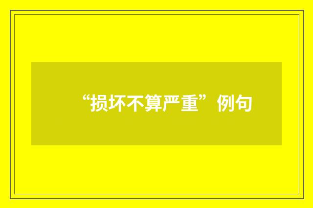 “损坏不算严重”例句