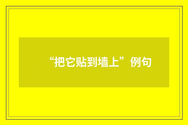 “把它贴到墙上”例句