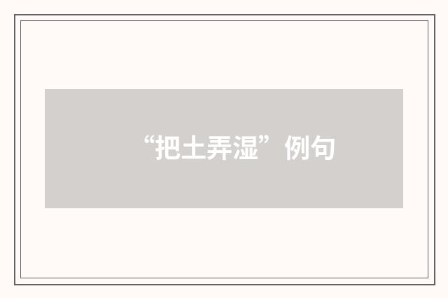 “把土弄湿”例句
