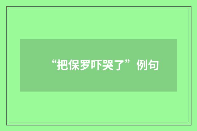 “把保罗吓哭了”例句