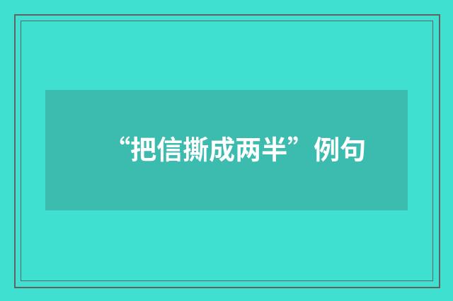 “把信撕成两半”例句