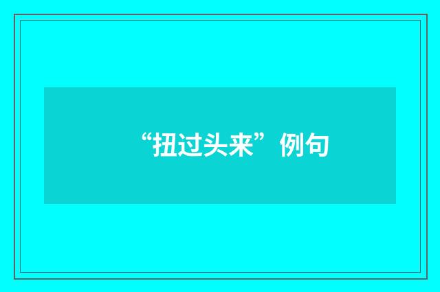 “扭过头来”例句