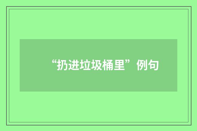 “扔进垃圾桶里”例句
