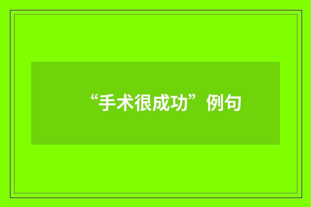“手术很成功”例句