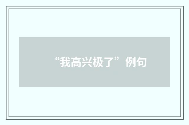 “我高兴极了”例句
