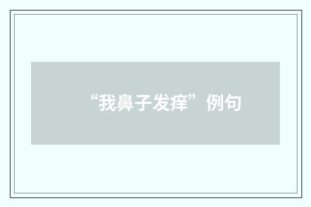 “我鼻子发痒”例句