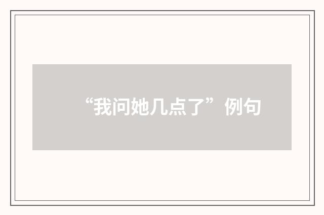 “我问她几点了”例句