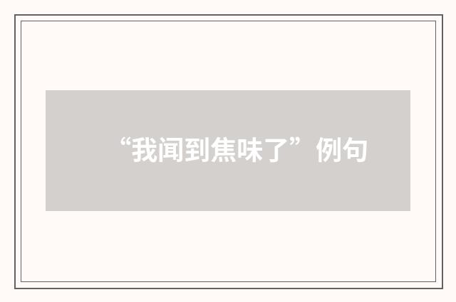 “我闻到焦味了”例句