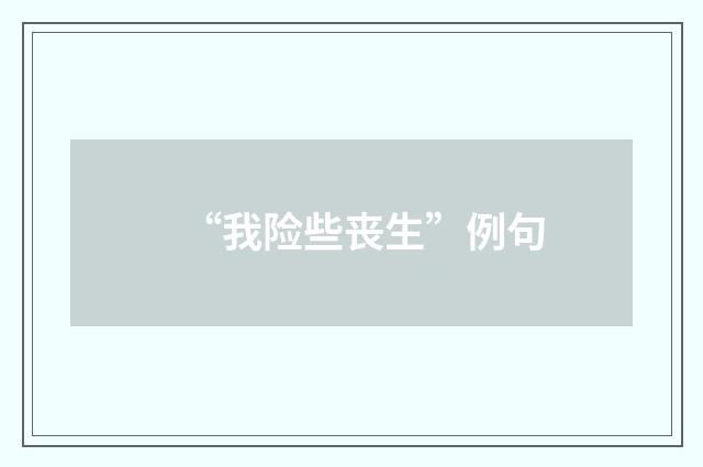 “我险些丧生”例句