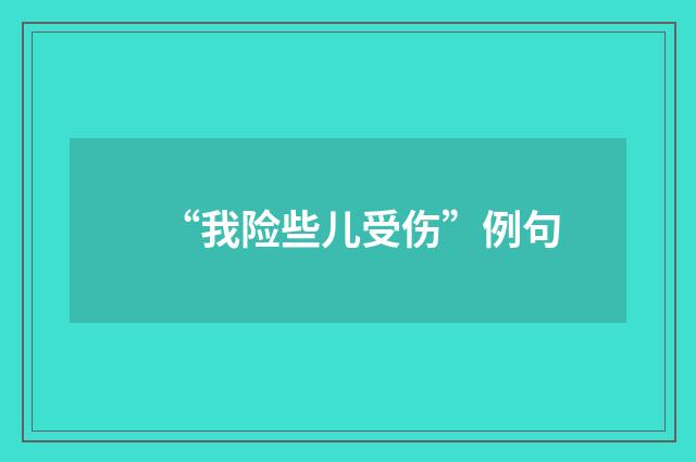 “我险些儿受伤”例句
