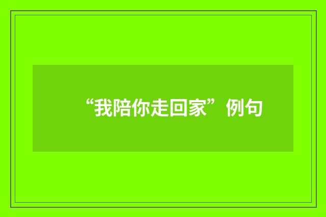 “我陪你走回家”例句