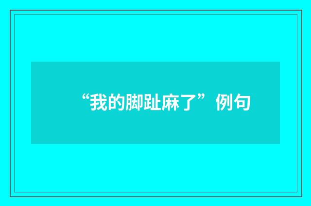“我的脚趾麻了”例句