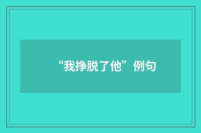 “我挣脱了他”例句
