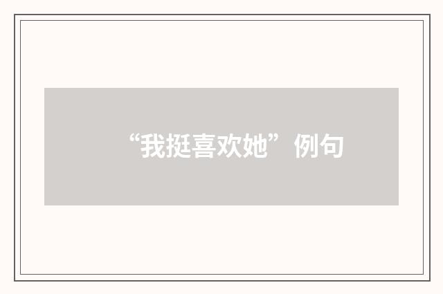 “我挺喜欢她”例句