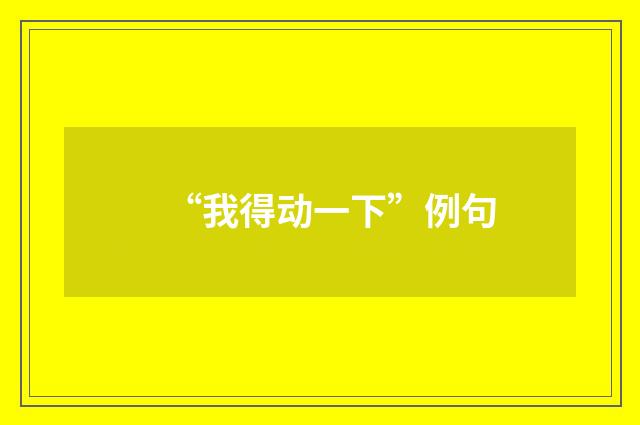 “我得动一下”例句
