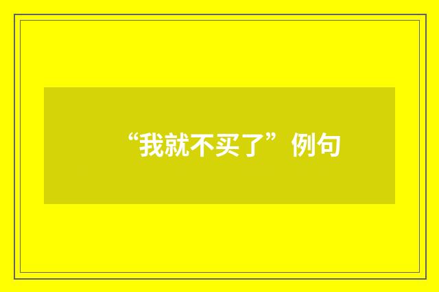 “我就不买了”例句