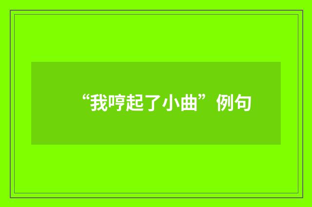 “我哼起了小曲”例句