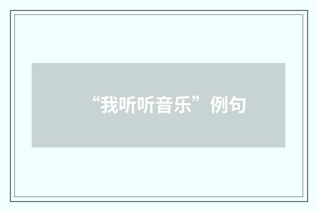“我听听音乐”例句