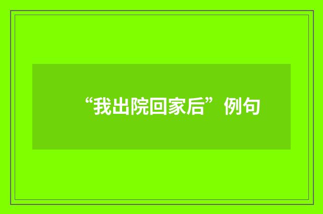 “我出院回家后”例句