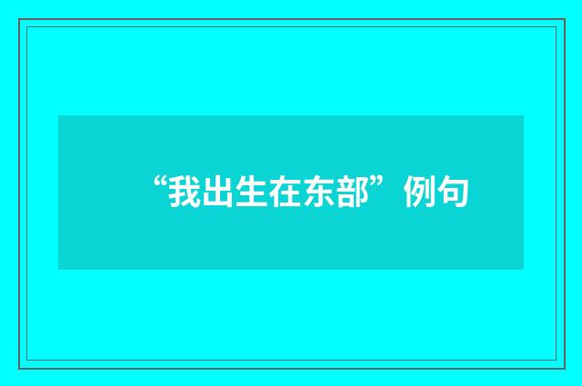 “我出生在东部”例句