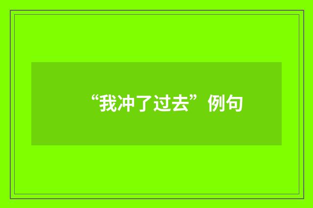 “我冲了过去”例句