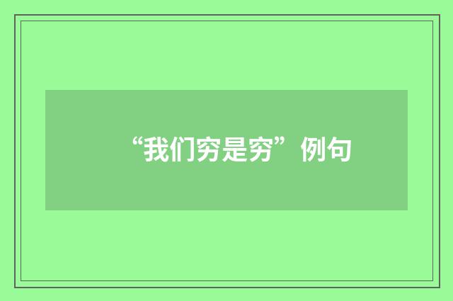 “我们穷是穷”例句
