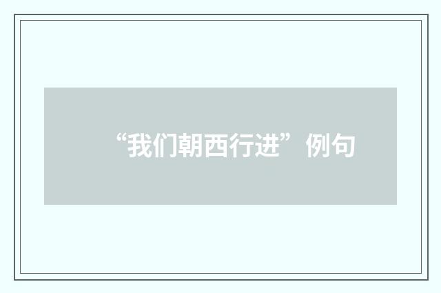 “我们朝西行进”例句