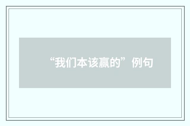 “我们本该赢的”例句