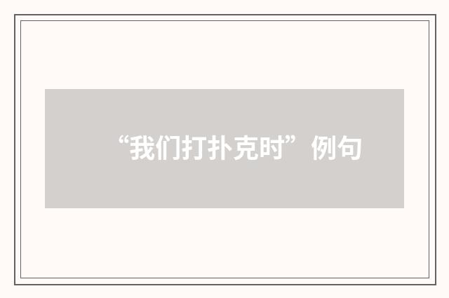 “我们打扑克时”例句