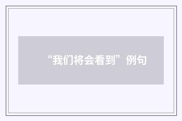 “我们将会看到”例句
