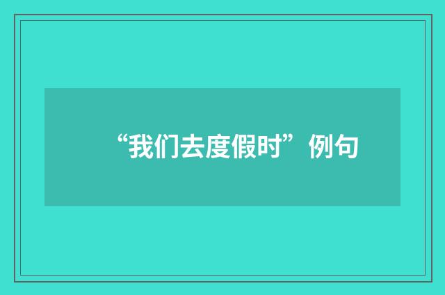 “我们去度假时”例句