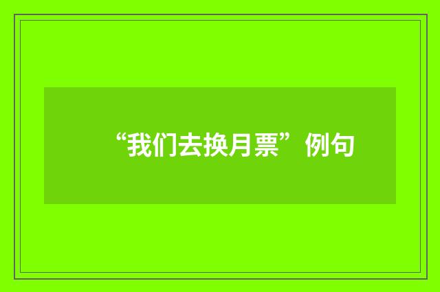 “我们去换月票”例句