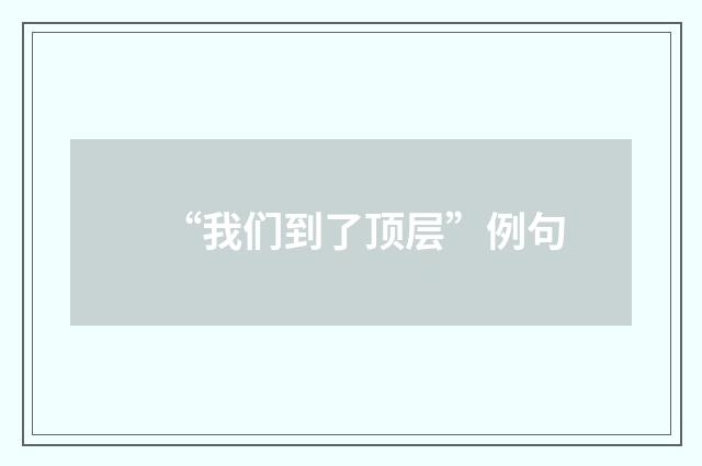 “我们到了顶层”例句