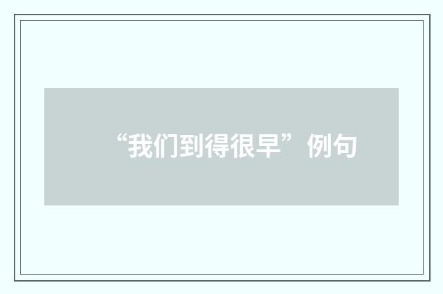 “我们到得很早”例句