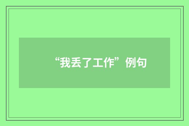 “我丢了工作”例句