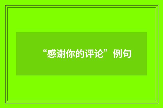 “感谢你的评论”例句