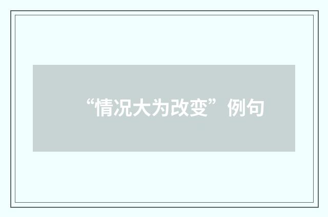 “情况大为改变”例句