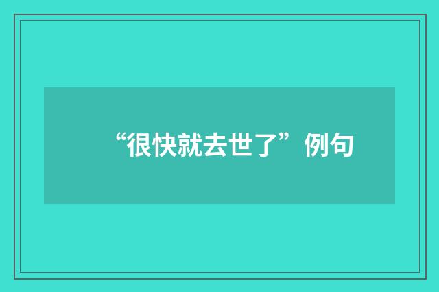 “很快就去世了”例句