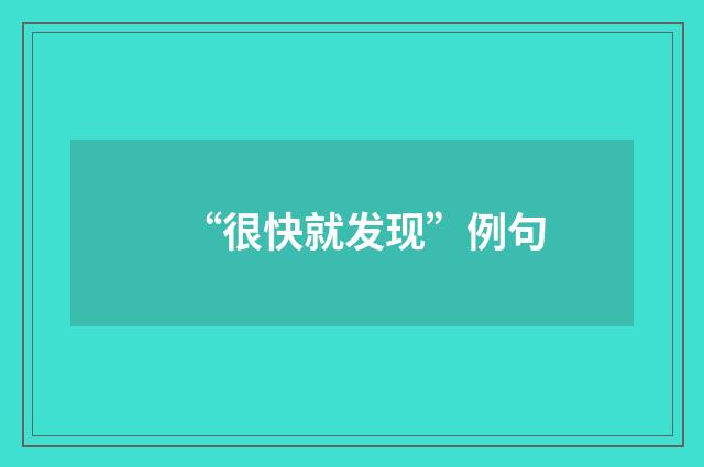 “很快就发现”例句