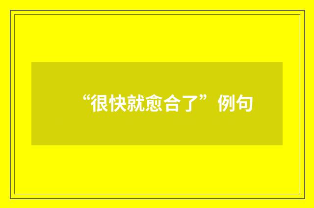 “很快就愈合了”例句