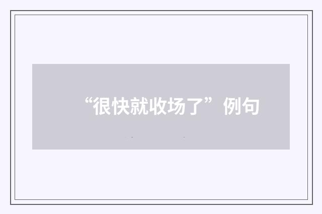 “很快就收场了”例句