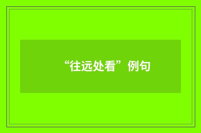 “往远处看”例句