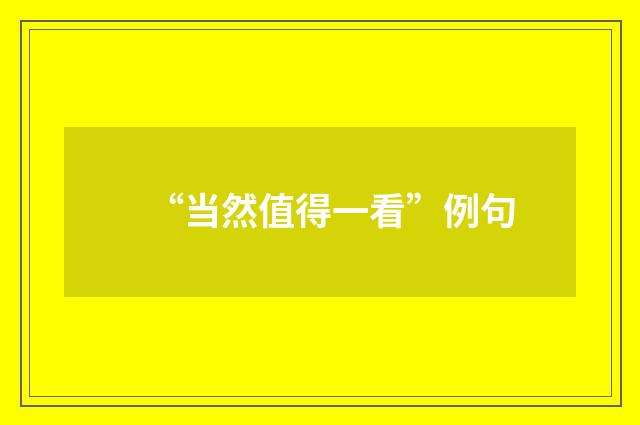 “当然值得一看”例句