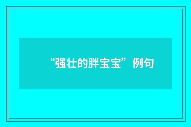 “强壮的胖宝宝”例句
