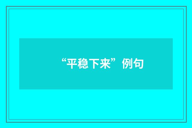 “平稳下来”例句