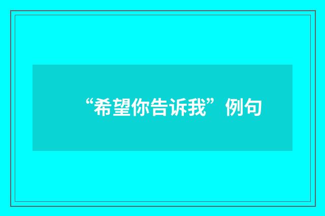“希望你告诉我”例句