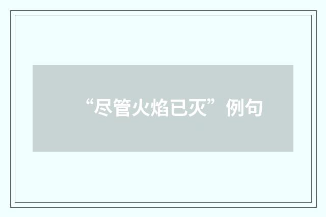“尽管火焰已灭”例句