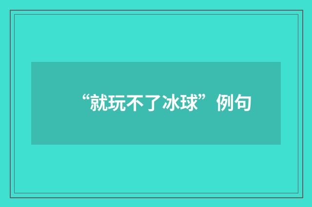 “就玩不了冰球”例句